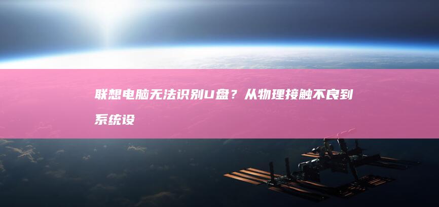 联想电脑无法识别U盘？从物理接触不良到系统设置错误的全面解决方案 (联想电脑无法找到输出设备没有声音)