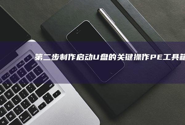 第二步：制作启动U盘的关键操作——PE工具箱与Rufus工具的使用技巧 (步骤制作)