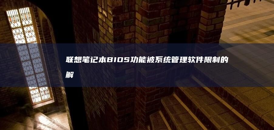 联想笔记本BIOS功能被系统管理软件限制的解除方法 (联想笔记本bios怎么进入)