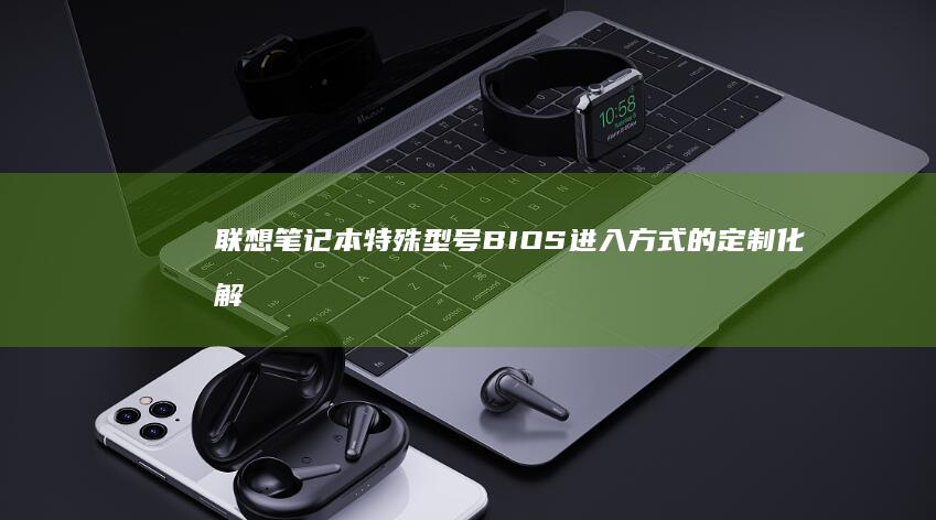 联想笔记本特殊型号BIOS进入方式的定制化解决方案 (联想笔记本特殊符号怎么打出来)