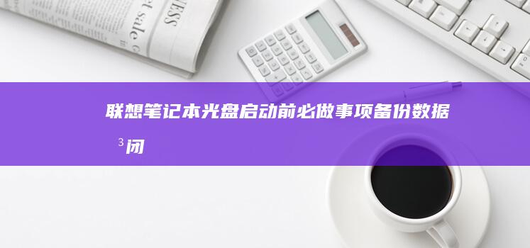 联想笔记本光盘启动前必做事项：备份数据、关闭Fast Boot与更新BIOS的注意事项 (联想笔记本光盘仓怎么打开)