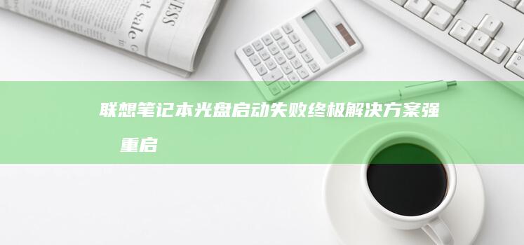 联想笔记本光盘启动失败终极解决方案：强制重启、重置BIOS与排查硬件冲突的实用技巧 (联想笔记本光盘仓怎么打开)