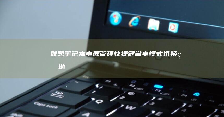 联想笔记本电源管理快捷键：省电模式切换/电池保护/性能模式一键开启 (联想笔记本电脑黑屏打不开怎么办)