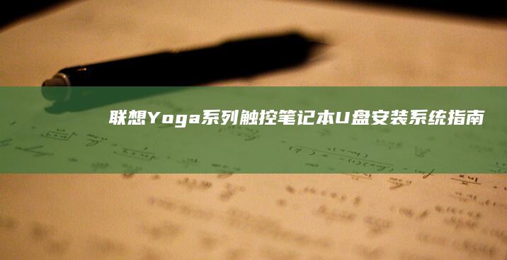 联想 Yoga系列触控笔记本U盘安装系统指南：触控板快捷键与物理按键组合 (联想yogapro14s配置参数)