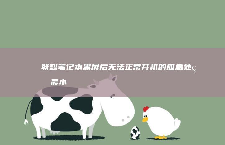 联想笔记本黑屏后无法正常开机的应急处理：最小系统启动法与硬件自检信号解读 (联想笔记本黑屏但电源键是亮的)