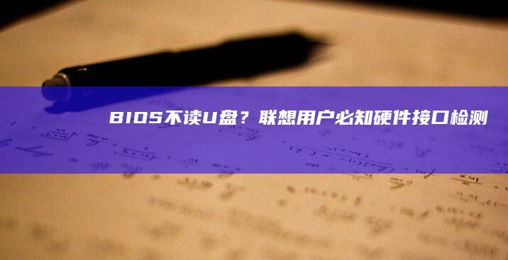 BIOS不读U盘？联想用户必知：硬件接口检测、固件更新与病毒防护的三重防御策略 (bios不读硬盘)