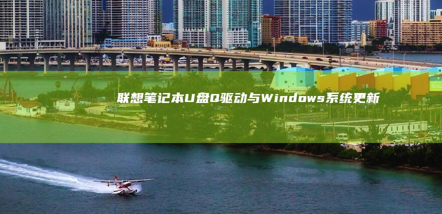 联想笔记本U盘Q驱动与Windows系统更新冲突解决指南（附修复工具包） (联想笔记本u启动按f几)