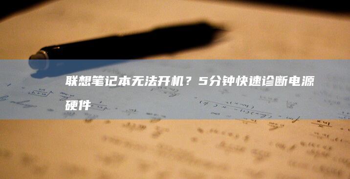 联想笔记本无法开机？5分钟快速诊断电源、硬件及系统问题解决方案 (联想笔记本无线开关在哪里)