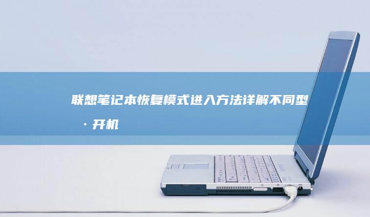 联想笔记本恢复模式进入方法详解：不同型号开机快捷键与恢复分区激活技巧 (联想笔记本恢复系统还原)