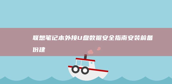 联想笔记本外接U盘数据安全指南：安装前备份建议与文件传输加密注意事项 (联想笔记本外接显示器怎么切换)