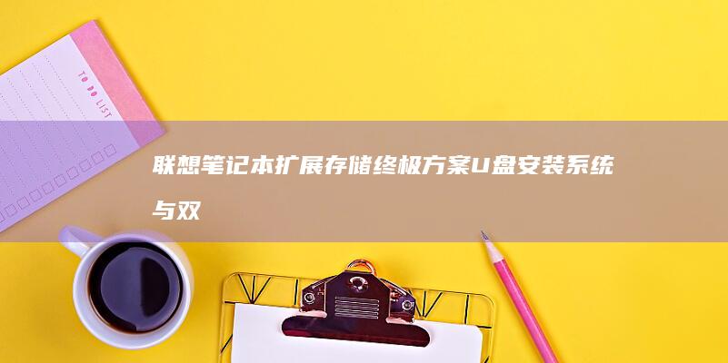 联想笔记本扩展存储终极方案：U盘安装系统与双系统配置的完整操作流程 (联想笔记本扩展屏幕快捷键)