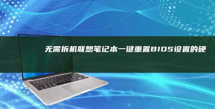 无需拆机！联想笔记本一键重置BIOS设置的硬件方法及风险提示 (联通拆机需要带什么)