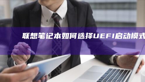 联想笔记本如何选择UEFI启动模式：从BIOS设置到系统安装全流程指南 (联想笔记本如何恢复出厂设置)