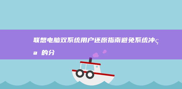 联想电脑双系统用户还原指南：避免系统冲突的分区管理策略 (联想电脑双系统怎么切换)