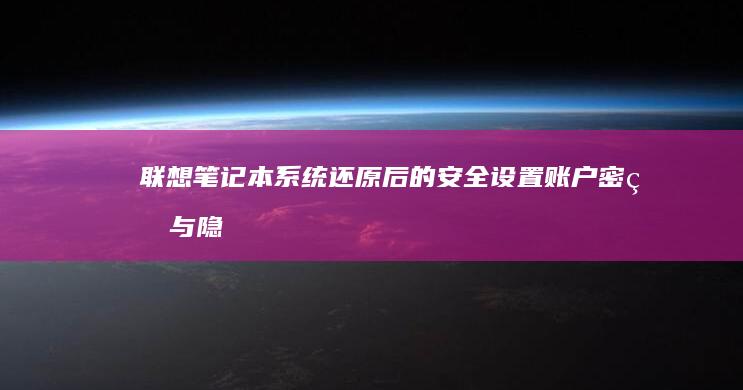 联想笔记本系统还原后的安全设置：账户密码与隐私保护操作规范 (联想笔记本系统重装按哪个键)