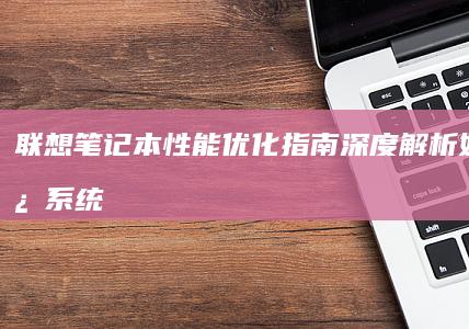 联想笔记本性能优化指南深度解析如何通过系统