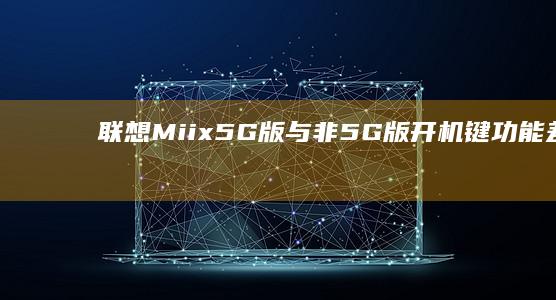 联想Miix 5G版与非5G版开机键功能差异及网络状态指示说明 (联想miix510)