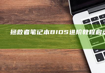 拯救者笔记本BIOS进阶教程：启动顺序、安全设置与系统恢复全流程详解 (拯救者笔记本键盘灯光怎么开)