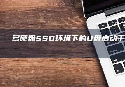 多硬盘/SSD环境下的U盘启动干扰排除：磁盘优先级调整、RAID设置影响分析及快速恢复方案 (多硬盘怎么串联)