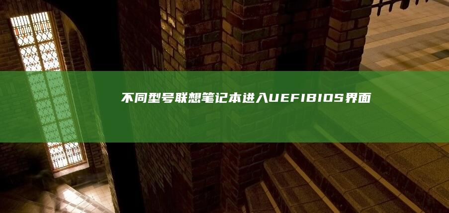 不同型号联想笔记本进入UEFI/BIOS界面的特殊操作技巧与系统兼容性解决方案 (不同型号联想笔记本电脑电源线可以混用吗?)