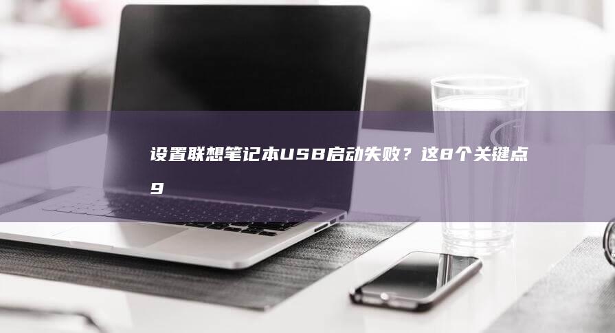 设置联想笔记本USB启动失败？这8个关键点90%用户都会忽略 (设置联想笔记本打开照片不用选程序)