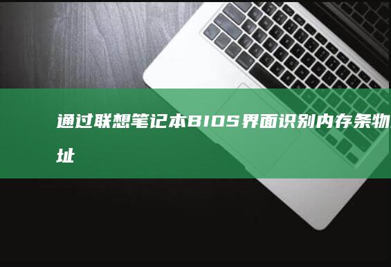 通过联想笔记本BIOS界面识别内存条物理地址与通道状态的方法 (关于联想笔记本电脑)