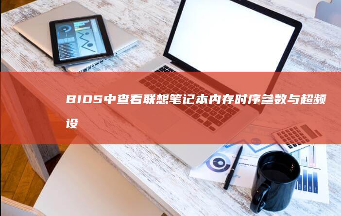 BIOS中查看联想笔记本内存时序参数与超频设置的注意事项 (BIOS中查看CPU型号)