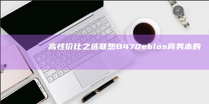 高性价比之选：联想B470eblos商务本的14英寸FHD屏幕与扩展性解析 (高性价比之选! 日产某SUV跌至9.5万耐用省油受追捧)