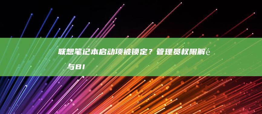 联想笔记本启动项被锁定？管理员权限解锁与BI