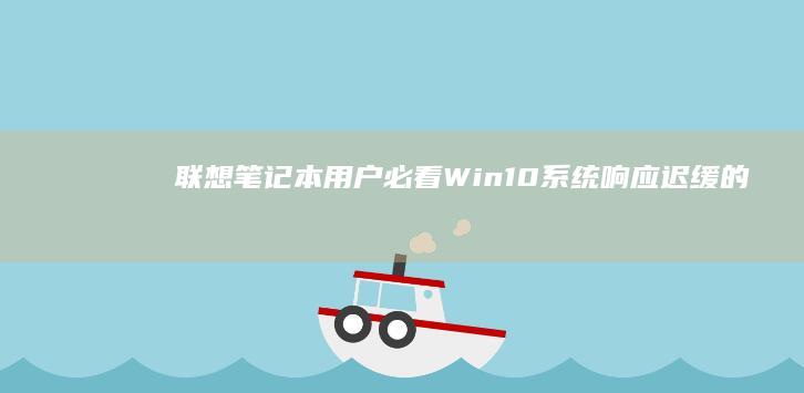 联想笔记本用户必看：Win10系统响应迟缓的硬件级解决方案——SSD升级/内存扩容/散热模组清洁 (联想笔记本用的什么系统)