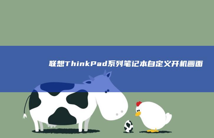 联想ThinkPad系列笔记本自定义开机画面的图文教程 (联想thinkbook)