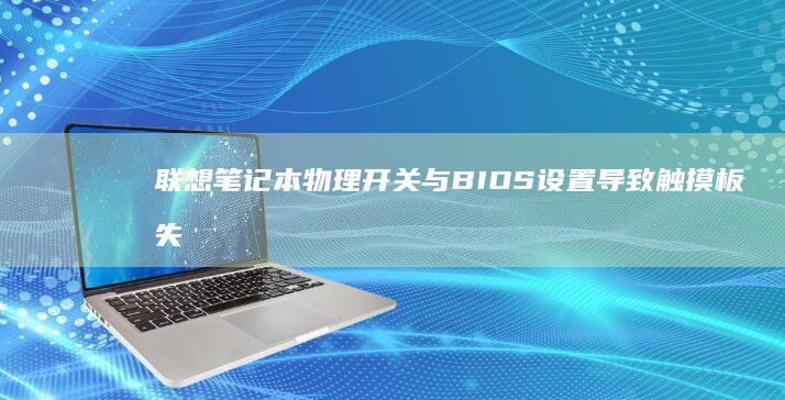 联想笔记本物理开关与BIOS设置导致触摸板失效的双重检测方法 (联想笔记本物理wifi开关)