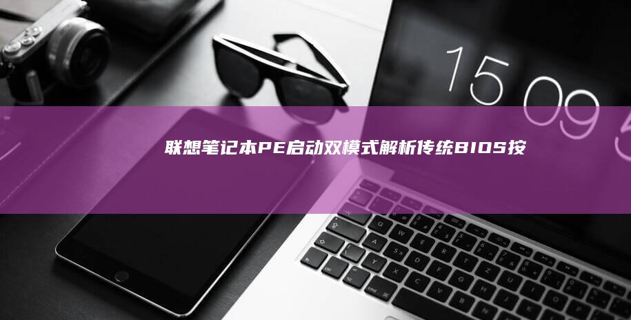 联想笔记本PE启动双模式解析：传统BIOS按键法VS UEFI快速启动设置对比指南 (联想笔记本pin码忘记了怎么解锁)