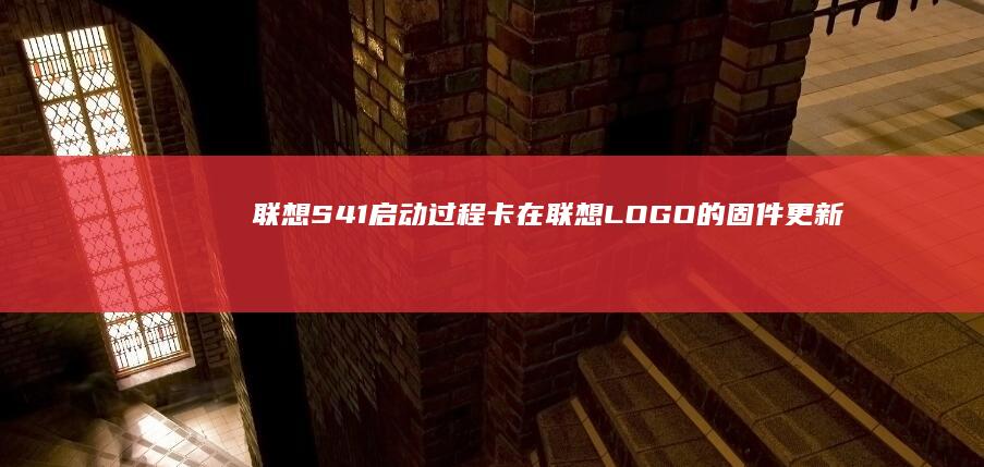 联想S41启动过程卡在联想LOGO的固件更新与硬盘固态化改造指南 (联想s41bios启动设置详解)