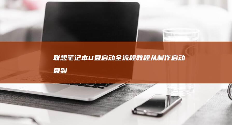 联想笔记本U盘启动全流程教程：从制作启动盘到BIOS设置，覆盖小新/Yoga/ThinkPad全系列机型 (联想笔记本u启动按f几)