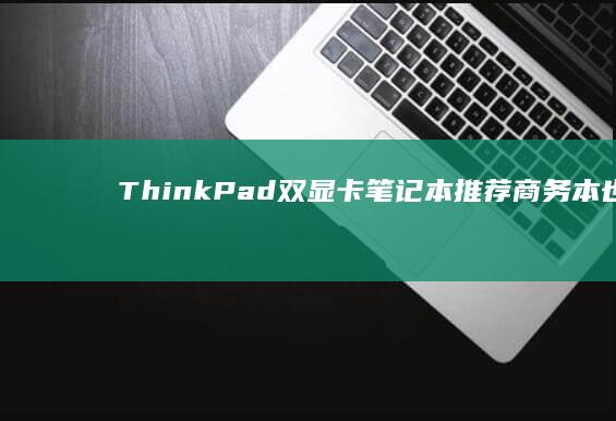 ThinkPad双显卡笔记本推荐：商务本也能实现独显直连？ (thinkpad)