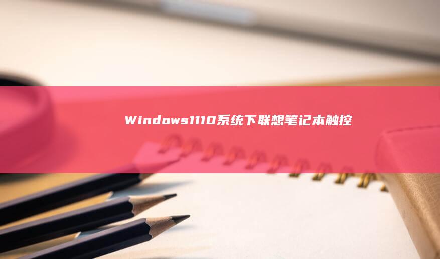 Windows11/10系统下联想笔记本触控板失灵问题排查：从设备管理器到系统还原分步指南 (windows)