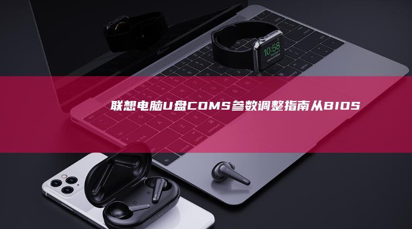 联想电脑U盘COMS参数调整指南：从BIOS界面到硬件优化的全流程解析 (联想电脑u盘启动快捷键是哪个键)