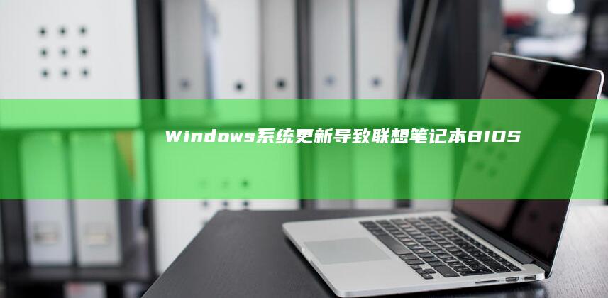 Windows系统更新导致联想笔记本BIOS锁定的回滚操作指南 (windows)