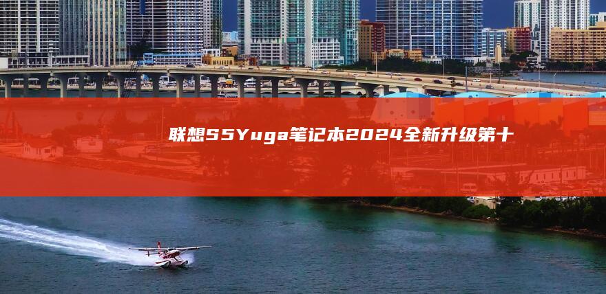 联想S5Yuga笔记本2024全新升级：第十代锐龙处理器+16GB大内存办公神器 (联想s5与zuk z2p)