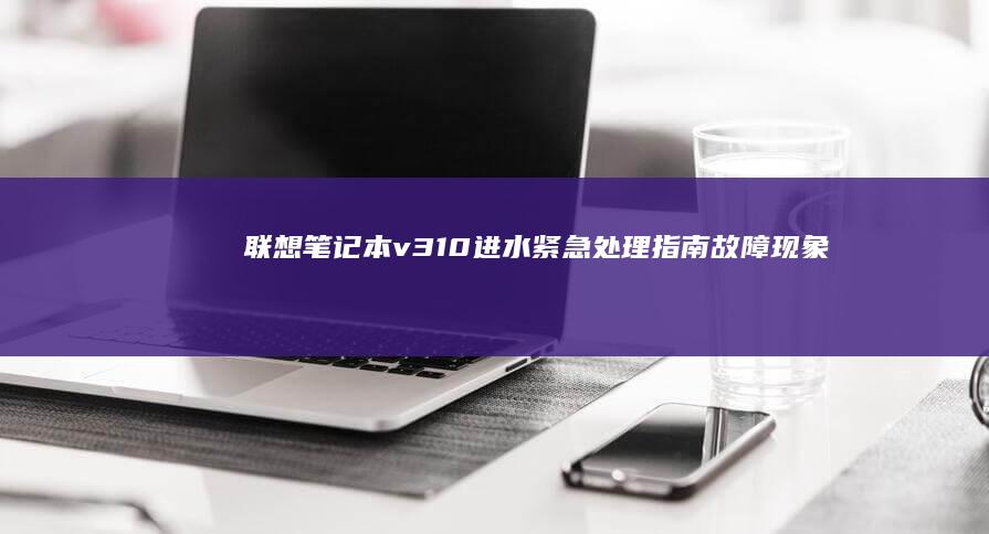 联想笔记本v310进水紧急处理指南：故障现象分析与应急操作步骤详解 (联想笔记本vt怎么开启)