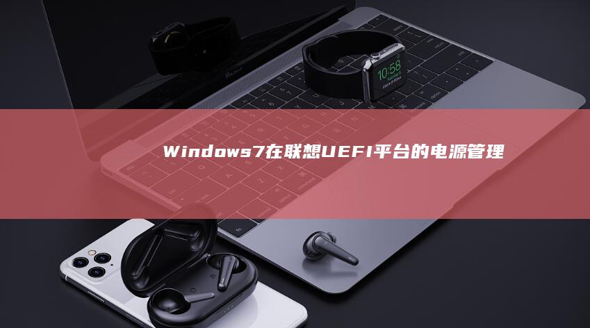 Windows7在联想UEFI平台的电源管理优化技巧（休眠/睡眠异常问题排查与修复） (windows)