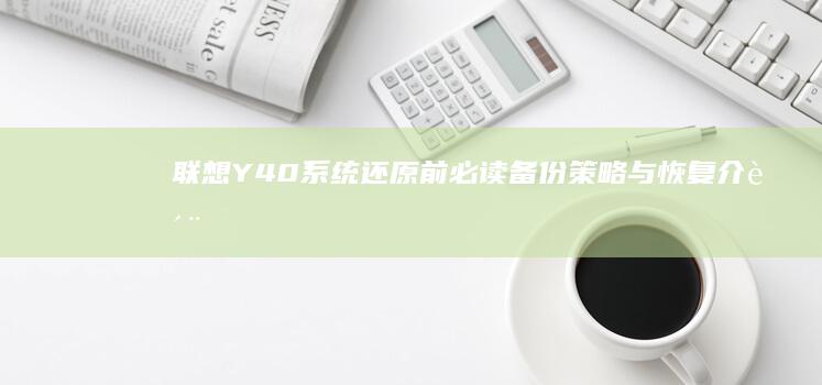 联想Y40系统还原前必读：备份策略与恢复介质制作全攻略 (联想y40系列)