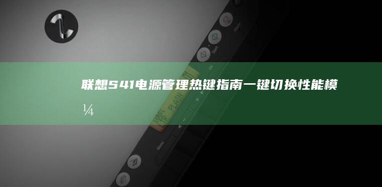 联想S41电源管理热键指南：一键切换性能模式/省电模式操作详解 (联想s41电源灯闪,不开机)