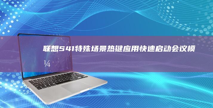 联想S41特殊场景热键应用：快速启动会议模式/静音模式的操作流程 (联想s41特别卡)