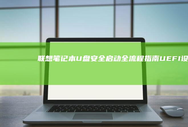 联想笔记本U盘安全启动全流程指南：UEFI设置与BIOS配置深度解析 (联想笔记本u盘启动按哪个键)