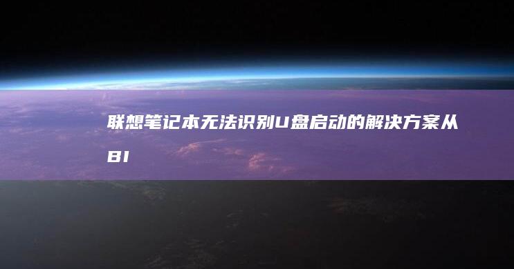 联想笔记本无法识别U盘启动的解决方案：从BIOS设置到UEFI固件更新全流程排查 (联想笔记本无线网络找不到wifi)