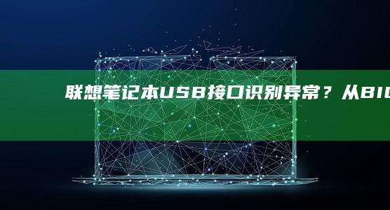 联想笔记本USB接口识别异常？从BIOS启动项到系统服务的深度故障诊断流程 (联想笔记本u盘启动按哪个键)