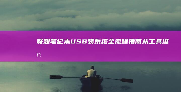 联想笔记本USB装系统全流程指南：从工具准备到系统激活的详细步骤解析 (联想笔记本u盘启动按哪个键)