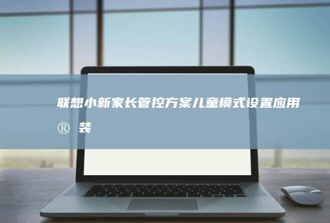 家长管控方案儿童模式设置应用安装